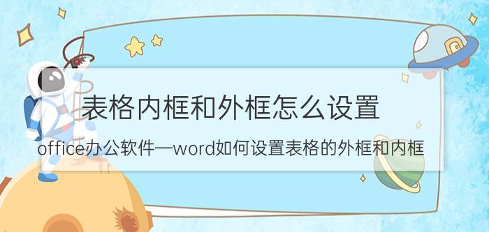 表格内框和外框怎么设置 office办公软件—word如何设置表格的外框和内框？